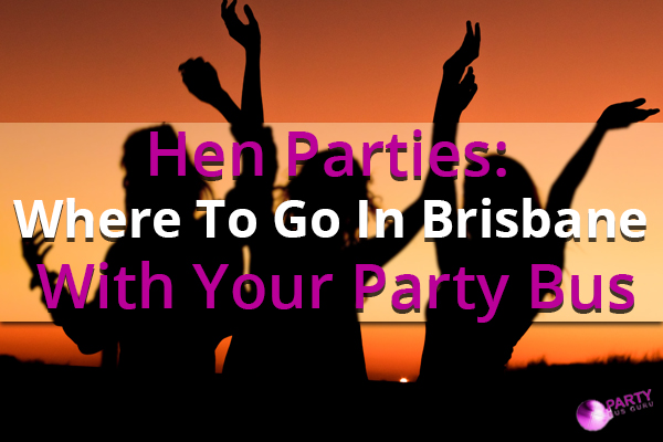 Hen Parties: Where To Go In Brisbane With Your Party Bus