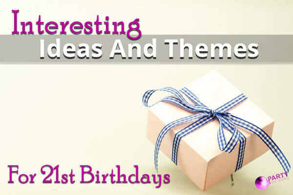 Interesting Ideas And Themes For 21st Birthdays