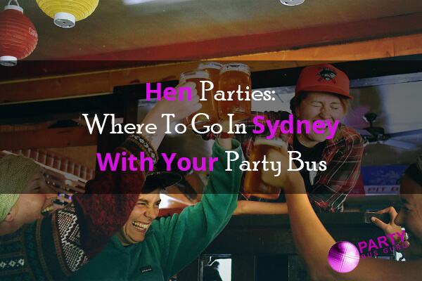 Hen Parties Where To Go In Sydney With Your Party Bus