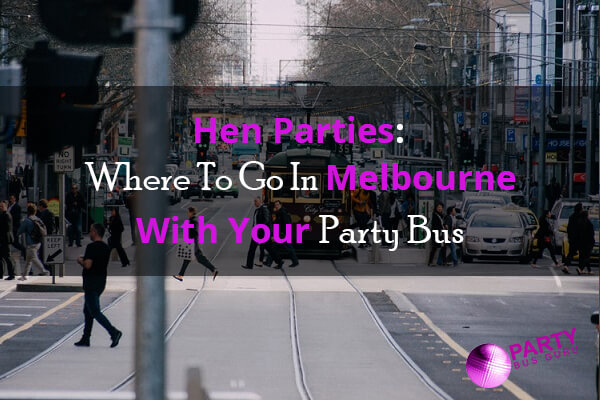 Hen Parties: Where To Go In Melbourne With Your Party Bus